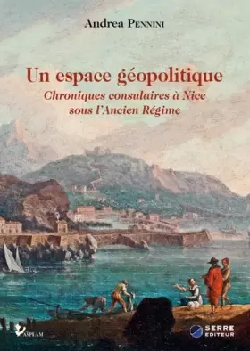 Couverture du produit · Un espace géopolitique: Chroniques consulaires à Nice sous l'Ancien Régime