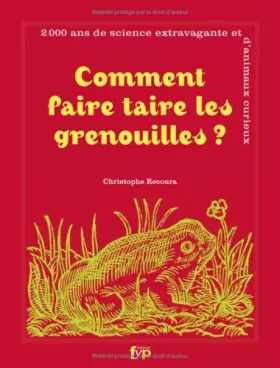 Couverture du produit · Comment faire taire les Grenouilles? 2000 ans de science extravagante et d'animaux curieux