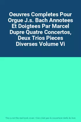 Couverture du produit · Oeuvres Completes Pour Orgue J.s. Bach Annotees Et Doigtees Par Marcel Dupre Quatre Concertos, Deux Trios Pieces Diverses Volum