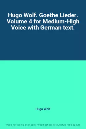 Couverture du produit · Hugo Wolf. Goethe Lieder. Volume 4 for Medium-High Voice with German text.