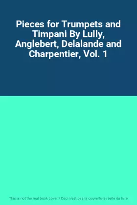 Couverture du produit · Pieces for Trumpets and Timpani By Lully, Anglebert, Delalande and Charpentier, Vol. 1