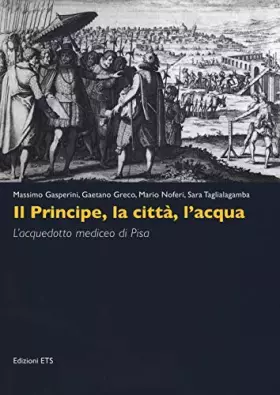 Couverture du produit · Il principe, la città, l'acqua. L'acquedotto mediceo di Pisa. Ediz. illustrata