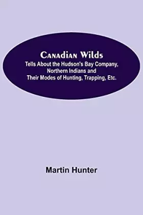 Couverture du produit · Canadian Wilds Tells About the Hudson's Bay Company, Northern Indians and Their Modes of Hunting, Trapping, Etc.