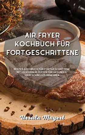 Couverture du produit · Air Fryer Kochbuch für Fortgeschrittene: Bestes Kochbuch für Fortgeschrittene mit leckeren Rezepten für gesundes, aber schnelle