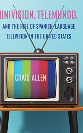 Couverture du produit · Univision, Telemundo, and the Rise of Spanish-Language Television in the United States (Reframing Media, Technology, and Cultur