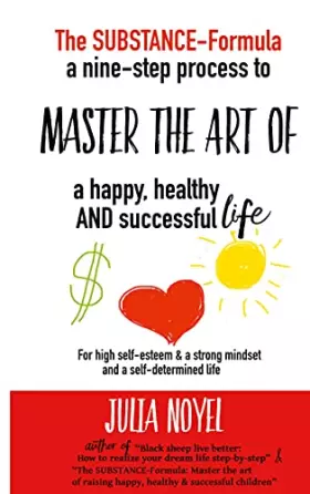 Couverture du produit · The Substance-Formula Master the Art of a happy, healthy AND successful Life: A nine-step process for more self-esteem & living