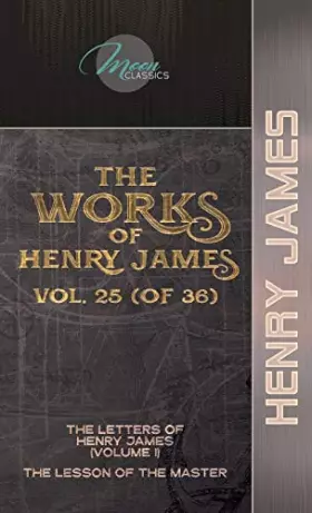 Couverture du produit · The Works of Henry James, Vol. 25 (of 36): The Letters of Henry James (volume I) The Lesson of the Master