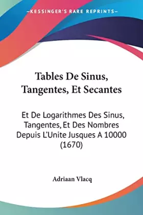 Couverture du produit · Tables De Sinus, Tangentes, Et Secantes: Et De Logarithmes Des Sinus, Tangentes, Et Des Nombres Depuis L'Unite Jusques A 10000 