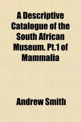 Couverture du produit · A Descriptive Catalogue of the South African Museum. Pt.1 of Mammalia