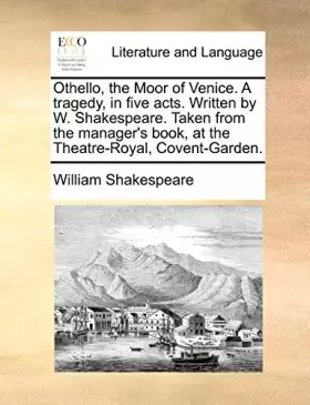 Couverture du produit · Othello, the Moor of Venice. A tragedy, in five acts. Written by W. Shakespeare. Taken from the manager's book, at the Theatre-