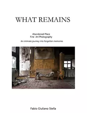 Couverture du produit · What Remains: Abandoned place FINE ART PHOTOGRAPHY. An intimate journey into forgotten memories