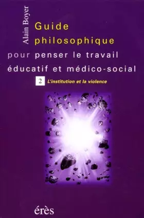 Couverture du produit · Guide philososphique pour penser le travail éducatif et médico-social, tome 2 : L'Institution et la violence