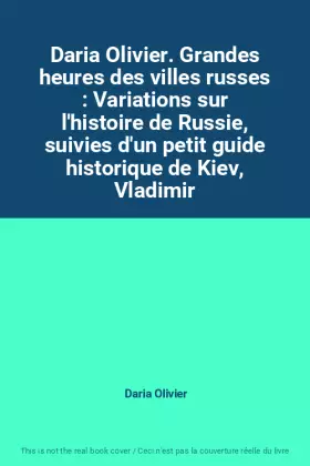 Couverture du produit · Daria Olivier. Grandes heures des villes russes : Variations sur l'histoire de Russie, suivies d'un petit guide historique de K