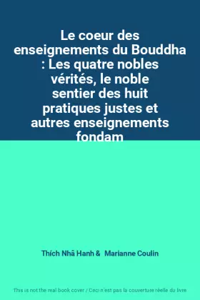 Couverture du produit · Le coeur des enseignements du Bouddha : Les quatre nobles vérités, le noble sentier des huit pratiques justes et autres enseign