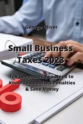 Couverture du produit · Small Business Taxes 2023: Tax Loopholes You Need to Know to Avoid IRS Penalties & Save Money