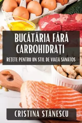 Couverture du produit · Bucătăria Fără Carbohidrați: Rețete pentru Un Stil de Viață Sănătos (Romanian Edition)
