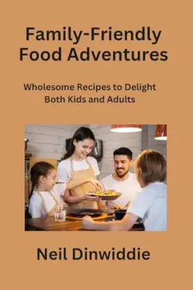 Couverture du produit · Family-Friendly Food Adventures: Wholesome Recipes to Delight Both Kids and Adults
