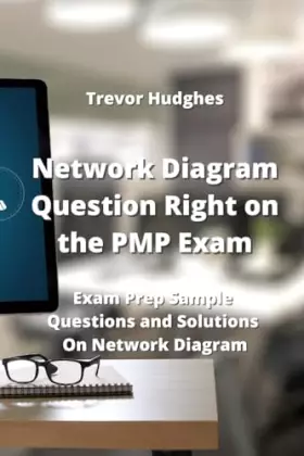 Couverture du produit · Network Diagram Question Right on the PMP Exam: Exam Prep Sample Questions and Solutions On Network Diagram