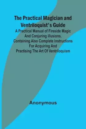 Couverture du produit · The Practical Magician and Ventriloquist's Guide A practical manual of fireside magic and conjuring illusions, containing also 