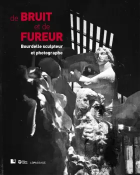 Couverture du produit · De bruit et de fureur, Bourdelle sculpteur et photographe