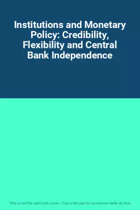 Couverture du produit · Institutions and Monetary Policy: Credibility, Flexibility and Central Bank Independence