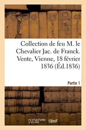 Couverture du produit · Collection de feu M. le Chevalier Jac. de Franck. Vente, Vienne, 18 février 1836 (Éd.1836)