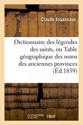 Couverture du produit · Dictionnaire des légendes des saints, ou Table géographique des noms des anciennes provinces
