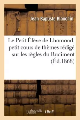 Couverture du produit · Le Petit Élève de Lhomond, petit cours de thèmes rédigé sur les règles du Rudiment