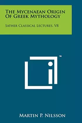 Couverture du produit · The Mycenaean Origin Of Greek Mythology: Sather Classical Lectures, V8
