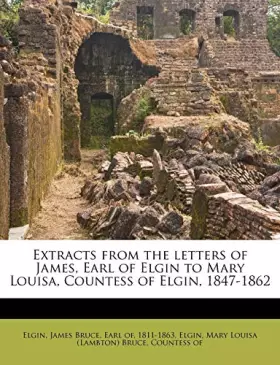 Couverture du produit · Extracts from the letters of James, Earl of Elgin to Mary Louisa, Countess of Elgin, 1847-1862