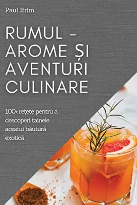 Couverture du produit · Rumul - Arome și Aventuri culinare: 100+ rețete pentru a descoperi tainele acestui băutură exotică (Romanian Edition)