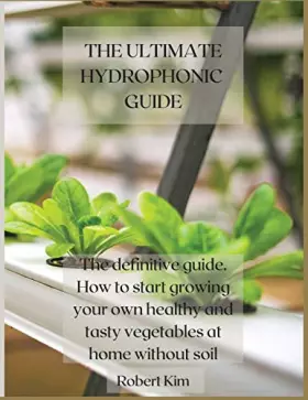 Couverture du produit · The Ultimate Hydrophonic Guide: The definitive guide. How to start growing your own healthy and tasty vegetables at home withou