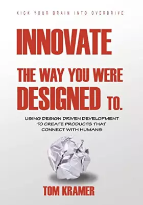 Couverture du produit · Innovate the Way You Were Designed To: Using Design Driven Development to Create Products That Connect with Humans