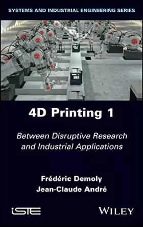 Couverture du produit · 4D Printing, Volume 1: Between Disruptive Research and Industrial Applications (Systems and Industrial Engineering Series)