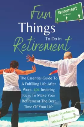 Couverture du produit · Fun Things To Do in Retirement: The Essential Guide To A Fulfilling Life After Work. 101 Inspiring Ideas To Make Your Retiremen
