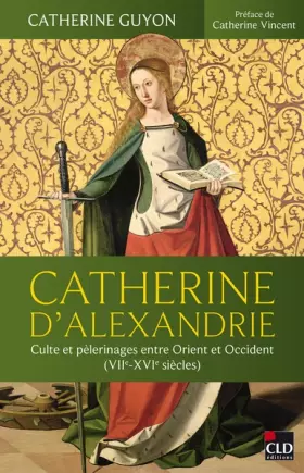 Couverture du produit · Catherine d'Alexandrie: Culte et pèlerinages entre Orient et Occident (VIIe-XVIe siècles)