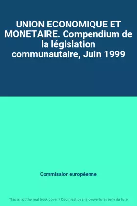Couverture du produit · UNION ECONOMIQUE ET MONETAIRE. Compendium de la législation communautaire, Juin 1999
