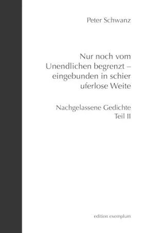 Couverture du produit · Nur noch vom Unendlichen begrenzt – eingebunden in schier uferlose Weite: Nachgelassene Gedichte Teil II (Edition Exemplum)