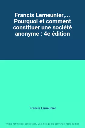 Couverture du produit · Francis Lemeunier,... Pourquoi et comment constituer une société anonyme : 4e édition