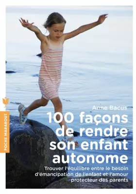 Couverture du produit · 100 façons de rendre son enfant autonome: Trouver l équilibre entre le besoin d émancipation de l enfant et l amour protecteur