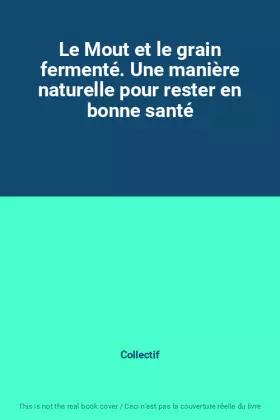 Couverture du produit · Le Mout et le grain fermenté. Une manière naturelle pour rester en bonne santé
