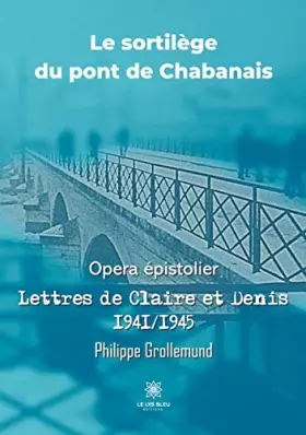 Couverture du produit · Le sortilège du pont de Chabanais: Opera épistolier: Lettres de Claire et Denis 1941/1945