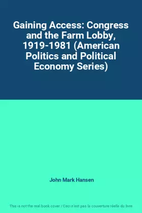 Couverture du produit · Gaining Access: Congress and the Farm Lobby, 1919-1981 (American Politics and Political Economy Series)