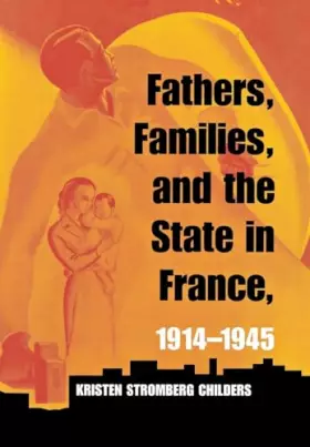 Couverture du produit · Fathers, Families, and the State in France, 1914–1945