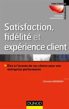 Couverture du produit · Satisfaction, fidélité et expérience client: Être à l'écoute de ses clients pour une entreprise performante