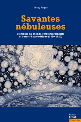 Couverture du produit · Savantes nébuleuses: L'origine du monde entre marginalité et autorité scientifique (1860-1920)