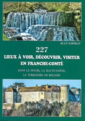 Couverture du produit · 227 lieux à voir, découvrir, visiter en Franche-Comté: Dans le Doubs, la Haute-Saône, le Territoire de Belfort