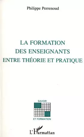 La formation des enseignants entre théorie et pratique -  Philippe Perrenoud