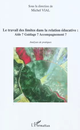 Le travail des limites dans la relation éducative:: Aide? Guidage ? Accompagnement ? Analyses de pratiques -  Sous la direction de Michel Vial