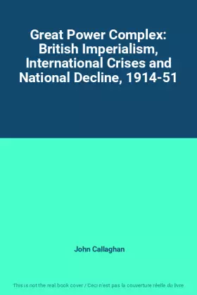 Couverture du produit · Great Power Complex: British Imperialism, International Crises and National Decline, 1914-51